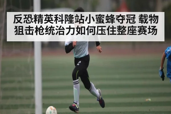 反恐精英科隆站小蜜蜂夺冠 载物狙击枪统治力如何压住整座赛场