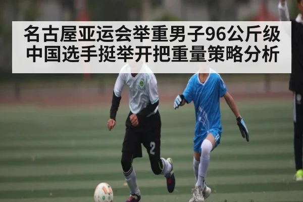 名古屋亚运会举重男子96公斤级中国选手挺举开把重量策略分析 | kaiyun