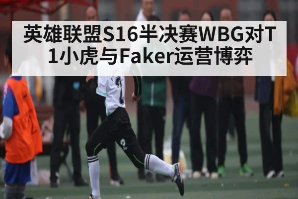 英雄联盟S16半决赛WBG对T1小虎与Faker运营博弈 | kaiyun